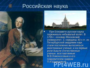 Российская наука При Елизавете русская наука переживала небывалый взлет. В 1755