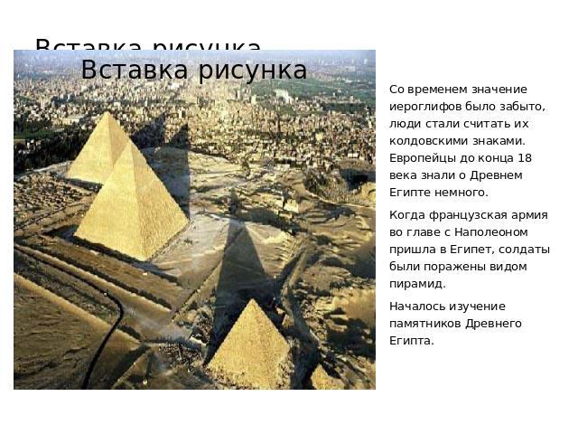 Co временем значение иероглифов было забыто, люди стали считать их колдовскими знаками. Европейцы до конца 18 века знали о Древнем Египте немного. Когда французская армия во главе с Наполеоном пришла в Египет, солдаты были поражены видом пирамид. На…