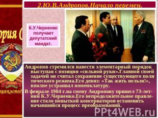 2.Ю.В.Андропов.Начало перемен. К.У.Черненко получает депутатский мандат. Андропо