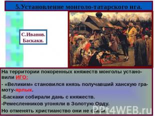 5.Установление монголо-татарского ига. На территории покоренных княжеств монголы