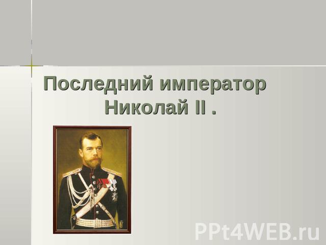 Последний император Николай II .
