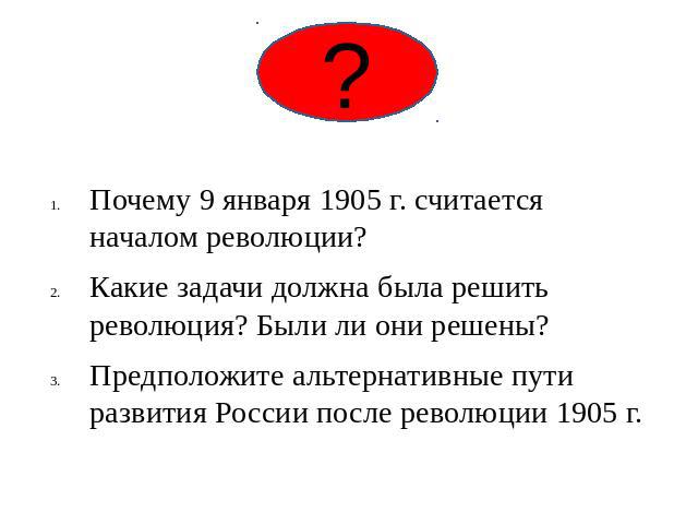 Почему 9 января 1905 г. считается началом революции? Какие задачи должна была решить революция? Были ли они решены? Предположите альтернативные пути развития России после революции 1905 г.