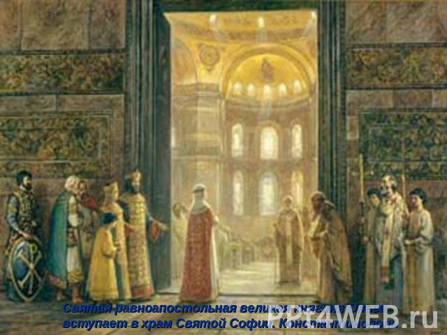Святая равноапостольная великая княгиня Ольга вступает в храм Святой Софии. Константинополь