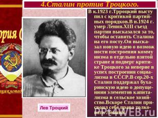 4.Сталин против Троцкого. В к.1923 г.Трроцкий высту пил с критикой партий-ных по
