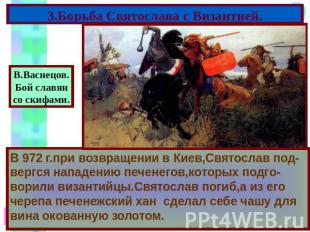 3.Борьба Святослава с Византией. В 972 г.при возвращении в Киев,Святослав под-ве