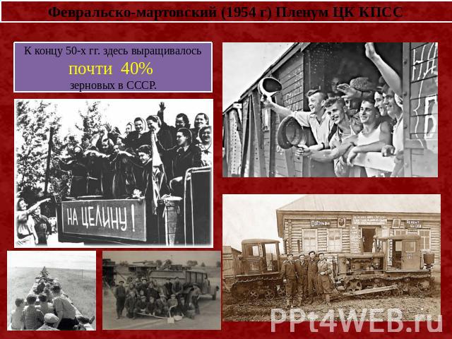 Февральско-мартовский (1954 г) Пленум ЦК КПСС К концу 50-х гг. здесь выращивалось почти 40% зерновых в СССР.