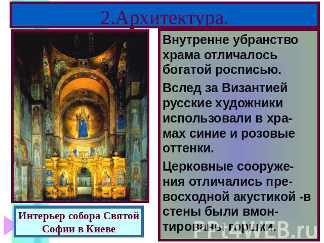 2.Архитектура. Внутренне убранство храма отличалось богатой росписью. Вслед за Византией русские художники использовали в хра-мах синие и розовые оттенки. Церковные сооруже-ния отличались пре-восходной акустикой -в стены были вмон-тированы горшки.