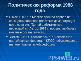 Политическая реформа 1988 года В мае 1987 г. в Москве прошла первая не санкциони