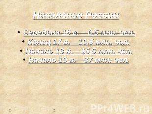 Население России Середина 16 в. – 6,5 млн. чел. Конец 17 в. – 10,5 млн. чел. Нач