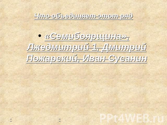Что объединяет этот ряд «Семибоярщина», Лжедмитрий 1, Дмитрий Пожарский, Иван Сусанин