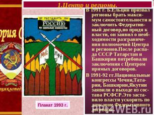1.Центр и регионы. В 1991 г. Б.Ельцин призвал регионы брать макси-мум самостояте