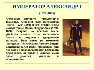 ИМПЕРАТОР АЛЕКСАНДР I (1777-1825) Александр I Павлович — император с 1801 года.