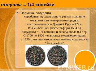 полушка = 1/4 копейки Полушка, полуденга серебряная русская монета равная полови