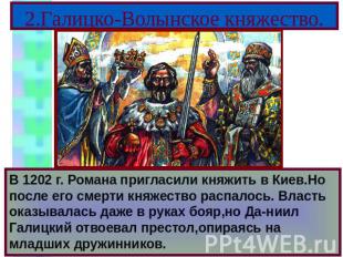 2.Галицко-Волынское княжество. В 1202 г. Романа пригласили княжить в Киев.Но пос