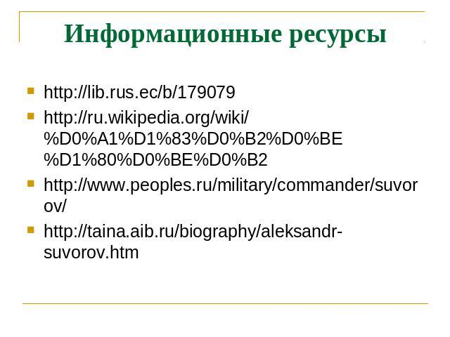 Информационные ресурсы http://lib.rus.ec/b/179079 http://ru.wikipedia.org/wiki/%D0%A1%D1%83%D0%B2%D0%BE%D1%80%D0%BE%D0%B2 http://www.peoples.ru/military/commander/suvorov/ http://taina.aib.ru/biography/aleksandr-suvorov.htm