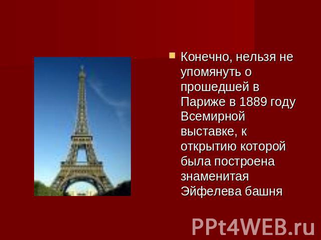 Конечно, нельзя не упомянуть о прошедшей в Париже в 1889 году Всемирной выставке, к открытию которой была построена знаменитая Эйфелева башня