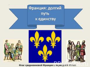 Франция: долгий путь к единству Флаг средневековой Франции в период XIV-XVI вв.