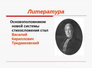Литература Основоположником новой системы стихосложения стал Василий Кириллович