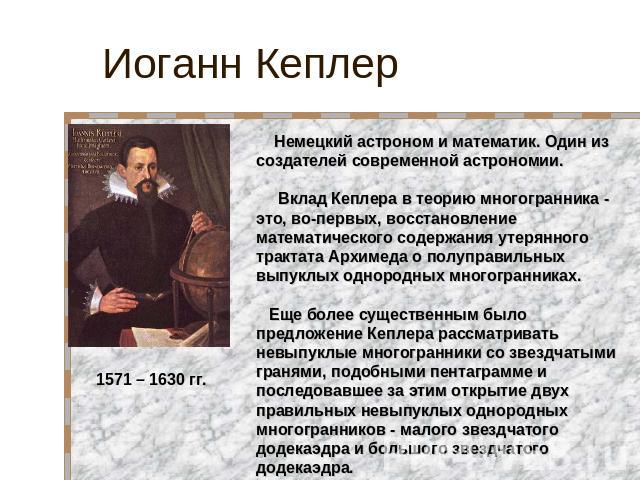 Иоганн Кеплер Немецкий астроном и математик. Один из создателей современной астрономии. Вклад Кеплера в теорию многогранника - это, во-первых, восстановление математического содержания утерянного трактата Архимеда о полуправильных выпуклых однородны…