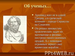 Об ученых… Архимед жил не в самой Греции, а в греческой колонии – городе Сиракуз