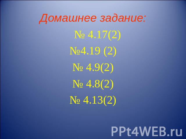 Домашнее задание: № 4.17(2) №4.19 (2) № 4.9(2) № 4.8(2) № 4.13(2)