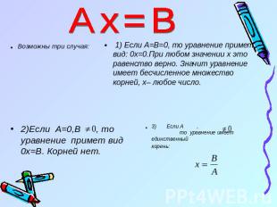Аx=B Возможны три случая: 1) Если А=В=0, то уравнение примет вид: 0x=0.При любом