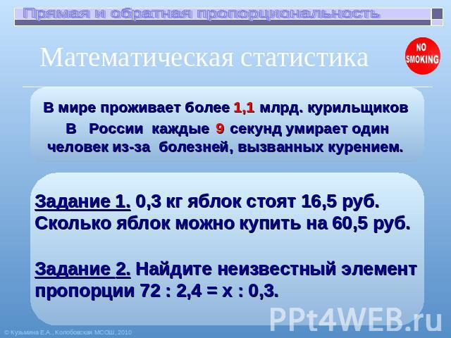 Прямая и обратная пропорциональность Математическая статистика В мире проживает более млрд. курильщиков В   России  каждые    секунд умирает один человек из-за  болезней, вызванных курением.  Задание 1. 0,3 кг яблок стоят 16,5 руб. Сколько яблок мож…