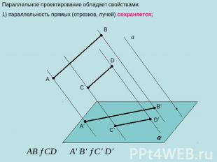 Параллельное проектирование обладает свойствами: 1) параллельность прямых (отрез
