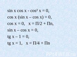sin x cos x - cos² x = 0, cos x (sin x – cos x) = 0, cos x = 0, x = П/2 + Пn, si
