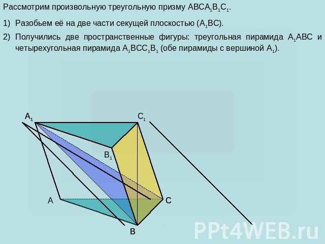 Рассмотрим произвольную треугольную призму ABCA1B1C1. Разобьем её на две части секущей плоскостью (A1BC). Получились две пространственные фигуры: треугольная пирамида A1ABC и четырехугольная пирамида A1BCC1B1 (обе пирамиды с вершиной A1).