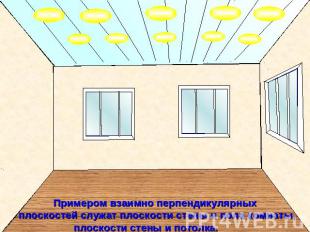 Примером взаимно перпендикулярных плоскостей служат плоскости стены и пола комна