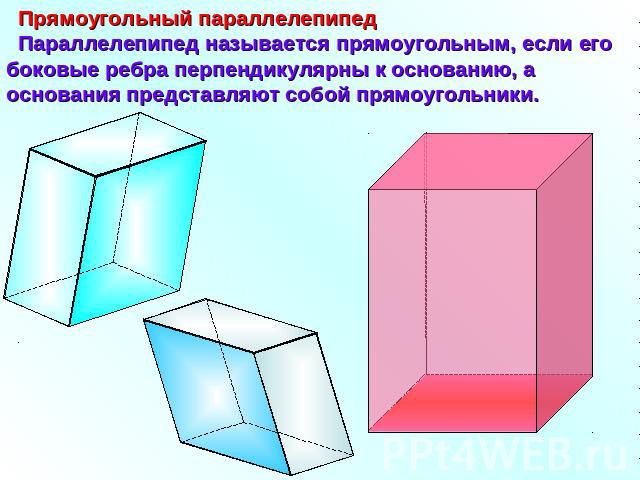Прямоугольный параллелепипед Параллелепипед называется прямоугольным, если его боковые ребра перпендикулярны к основанию, а основания представляют собой прямоугольники.