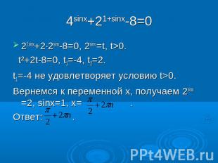 4sinx+21+sinx-8=0 22sinx+2∙2sinx-8=0, 2sinx =t, t>0. t²+2t-8=0, t1=-4, t2=2. t1=
