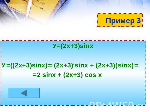Пример 3 У=(2х+3)sinх У/=((2х+3)sinх)/= (2х+3)/ sinх + (2х+3)( sinх)/= =2 sinх + (2х+3) cos x
