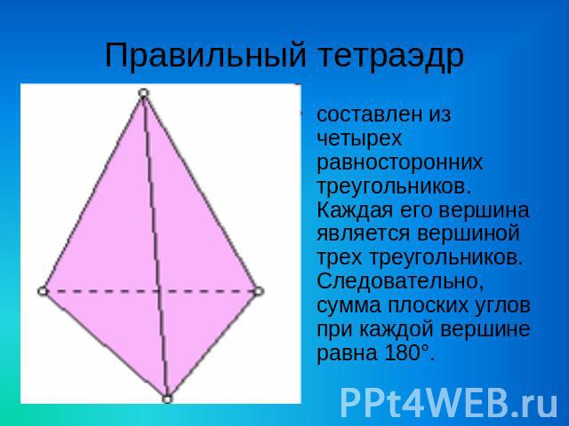 Правильный тетраэдр составлен из четырех равносторонних треугольников. Каждая его вершина является вершиной трех треугольников. Следовательно, сумма плоских углов при каждой вершине равна 180°.