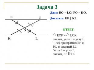 Задача 3 Дано: EO = LO; FO = KO. Доказать: EF KL. ОТВЕТ: EOF = LOK, значит, угол