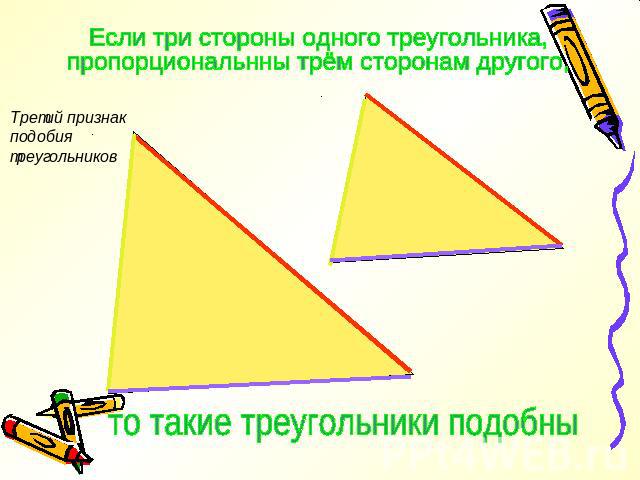 Если три стороны одного треугольника, пропорциональнны трём сторонам другого, Третий признак подобия треугольников то такие треугольники подобны