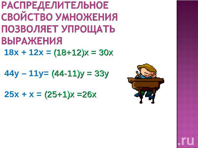 Распределительное свойство умножения позволяет упрощать выражения 18x + 12x = (18+12)х = 30х 44y – 11y= (44-11)y = 33y 25x + x = (25+1)x =26x