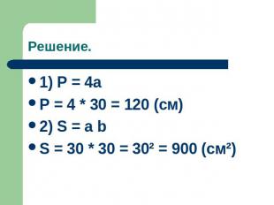 Решение. 1) P = 4a P = 4 * 30 = 120 (cм) 2) S = a b S = 30 * 30 = 30² = 900 (см²