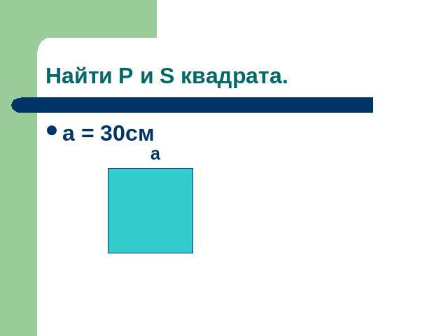 Найти P и S квадрата. a = 30cм