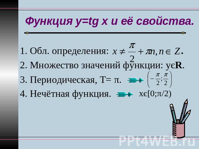 Функция y=tg x и её свойства. 1. Обл. определения: . 2. Множество значений функции: уєR. 3. Периодическая, Т= π. 4. Нечётная функция.