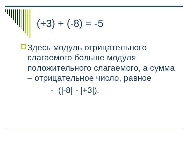 (+3) + (-8) = -5 Здесь модуль отрицательного слагаемого больше модуля положительного слагаемого, а сумма – отрицательное число, равное - (|-8| - |+3|).