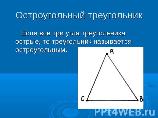 Остроугольный треугольник Если все три угла треугольника острые, то треугольник называется остроугольным.
