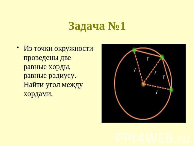 Задача №1 Из точки окружности проведены две равные хорды, равные радиусу. Найти угол между хордами.