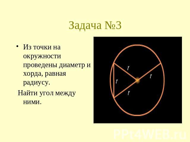 Задача №3 Из точки на окружности проведены диаметр и хорда, равная радиусу. Найти угол между ними.