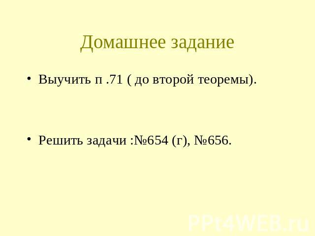 Домашнее задание Выучить п .71 ( до второй теоремы). Решить задачи :№654 (г), №656.
