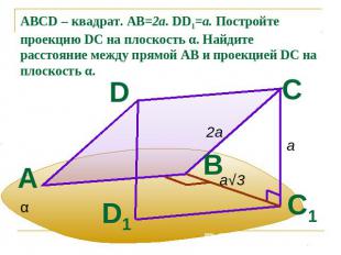 ABCD – квадрат. АВ=2а. DD1=a. Постройте проекцию DC на плоскость α. Найдите расс