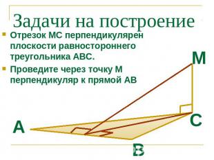 Задачи на построение Отрезок МС перпендикулярен плоскости равностороннего треуго