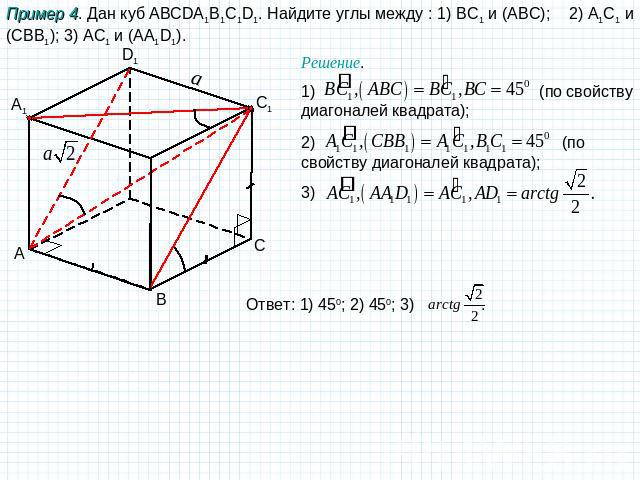 Пример 4. Дан куб ABCDA1B1C1D1. Найдите углы между : 1) BC1 и (АBC); 2) A1C1 и (CBB1); 3) AC1 и (AA1D1). Решение. 1) (по свойству диагоналей квадрата); 2) (по свойству диагоналей квадрата); 3) Ответ: 1) 450; 2) 450; 3) .