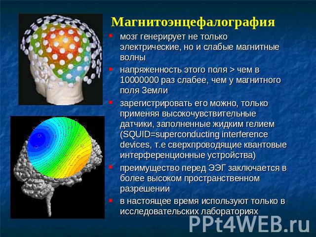 Магнитоэнцефалография мозг генерирует не только электрические, но и слабые магнитные волны напряженность этого поля > чем в 10000000 раз слабее, чем у магнитного поля Земли зарегистрировать его можно, только применяя высокочувствительные датчики, за…